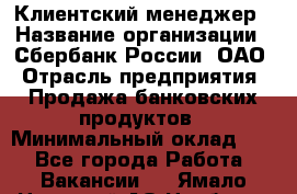 Клиентский менеджер › Название организации ­ Сбербанк России, ОАО › Отрасль предприятия ­ Продажа банковских продуктов › Минимальный оклад ­ 1 - Все города Работа » Вакансии   . Ямало-Ненецкий АО,Ноябрьск г.